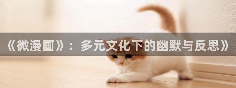不知火舞被榨乳羞羞漫画网站：《微漫画》：多元文化下的幽默与反思》