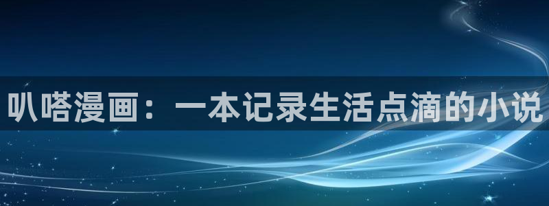 羞羞漫画sss在线阅读：叭嗒漫画：一本记录生活点滴的小说